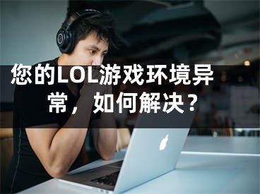 您的LOL游戲環(huán)境異常，如何解決？