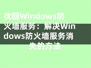 找回Windows防火墻服務(wù)：解決Windows防火墻服務(wù)消失的方法