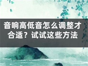 音響高低音怎么調(diào)整才合適？試試這些方法