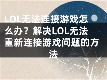 LOL無法連接游戲怎么辦？解決LOL無法重新連接游戲問題的方法