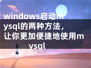 windows啟動mysql的兩種方法，讓你更加便捷地使用mysql