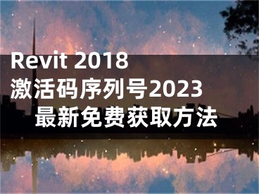 Revit 2018激活碼序列號2023最新免費獲取方法