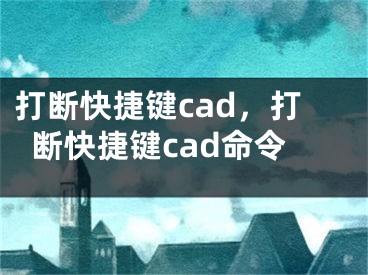 打斷快捷鍵cad，打斷快捷鍵cad命令