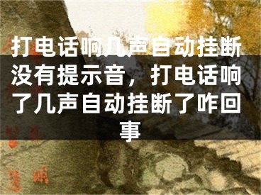 打電話響幾聲自動(dòng)掛斷沒有提示音，打電話響了幾聲自動(dòng)掛斷了咋回事