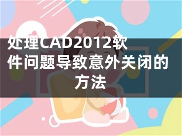 處理CAD2012軟件問題導致意外關(guān)閉的方法