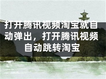 打開騰訊視頻淘寶就自動(dòng)彈出，打開騰訊視頻自動(dòng)跳轉(zhuǎn)淘寶