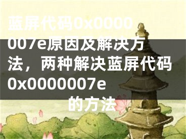 藍(lán)屏代碼0x0000007e原因及解決方法，兩種解決藍(lán)屏代碼0x0000007e的方法