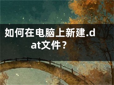 如何在電腦上新建.dat文件？