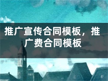 推廣宣傳合同模板，推廣費(fèi)合同模板