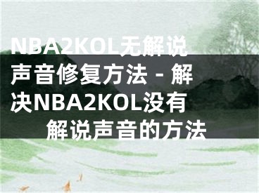 NBA2KOL無(wú)解說(shuō)聲音修復(fù)方法 - 解決NBA2KOL沒(méi)有解說(shuō)聲音的方法