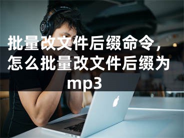 批量改文件后綴命令，怎么批量改文件后綴為mp3