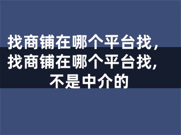 找商鋪在哪個平臺找，找商鋪在哪個平臺找,不是中介的