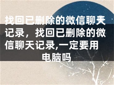 找回已刪除的微信聊天記錄，找回已刪除的微信聊天記錄,一定要用電腦嗎