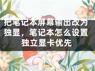 把筆記本屏幕輸出改為獨顯，筆記本怎么設置獨立顯卡優(yōu)先