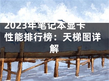 2023年筆記本顯卡性能排行榜：天梯圖詳解