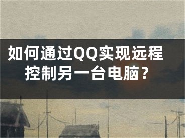 如何通過QQ實(shí)現(xiàn)遠(yuǎn)程控制另一臺電腦？