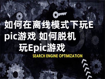 如何在離線模式下玩Epic游戲 如何脫機(jī)玩Epic游戲