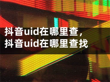 抖音uid在哪里查，抖音uid在哪里查找