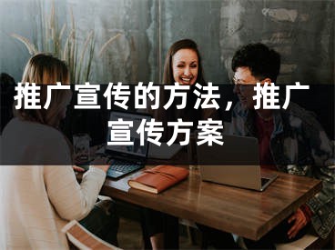 推廣宣傳的方法，推廣宣傳方案