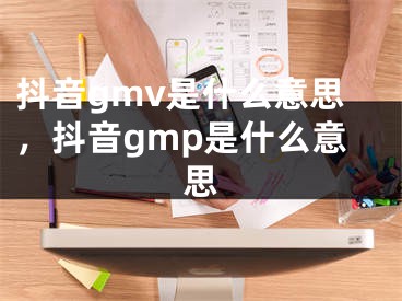 抖音gmv是什么意思，抖音gmp是什么意思