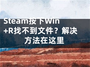 Steam按下Win+R找不到文件？解決方法在這里