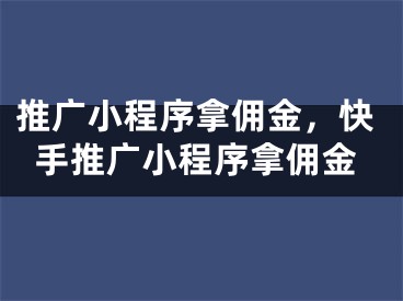 推廣小程序拿傭金，快手推廣小程序拿傭金