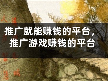 推廣就能賺錢的平臺(tái)，推廣游戲賺錢的平臺(tái)