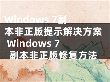 Windows 7副本非正版提示解決方案 Windows 7副本非正版修復方法