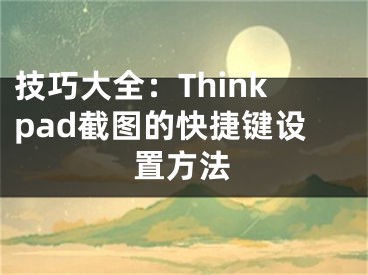 技巧大全：Thinkpad截圖的快捷鍵設(shè)置方法