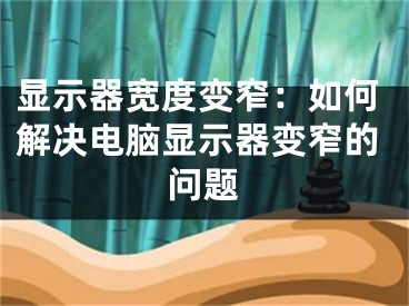 顯示器寬度變窄：如何解決電腦顯示器變窄的問題