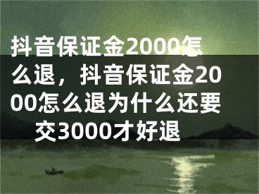 抖音保證金2000怎么退，抖音保證金2000怎么退為什么還要交3000才好退