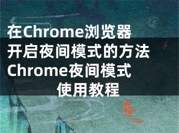 在Chrome瀏覽器開啟夜間模式的方法 Chrome夜間模式使用教程