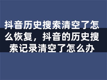 抖音歷史搜索清空了怎么恢復(fù)，抖音的歷史搜索記錄清空了怎么辦