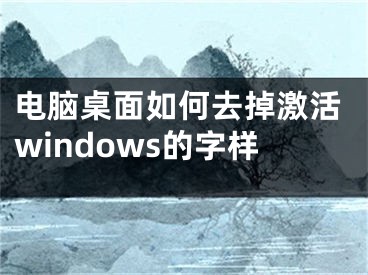 電腦桌面如何去掉激活windows的字樣