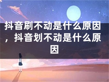 抖音刷不動是什么原因，抖音劃不動是什么原因