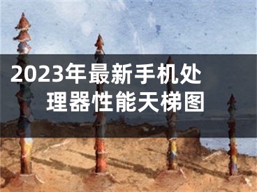 2023年最新手機(jī)處理器性能天梯圖