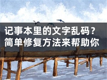 記事本里的文字亂碼？簡單修復(fù)方法來幫助你