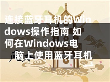 連接藍(lán)牙耳機(jī)的Windows操作指南 如何在Windows電腦上使用藍(lán)牙耳機(jī)