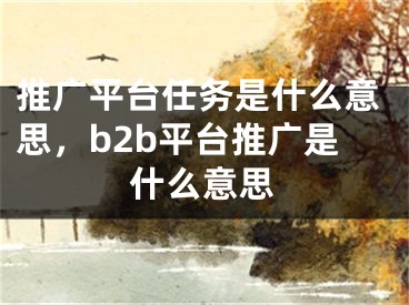 推廣平臺(tái)任務(wù)是什么意思，b2b平臺(tái)推廣是什么意思