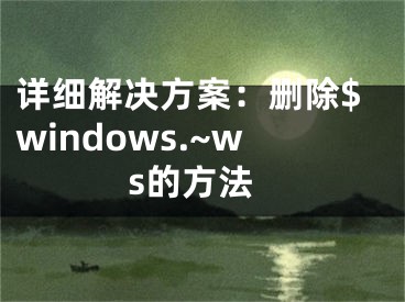 詳細(xì)解決方案：刪除$windows.~ws的方法