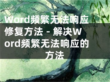 Word頻繁無法響應(yīng)修復(fù)方法 - 解決Word頻繁無法響應(yīng)的方法