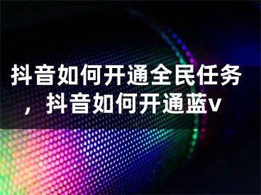 抖音如何開通全民任務，抖音如何開通藍v