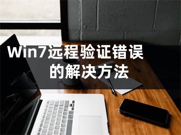 Win7遠(yuǎn)程驗證錯誤的解決方法