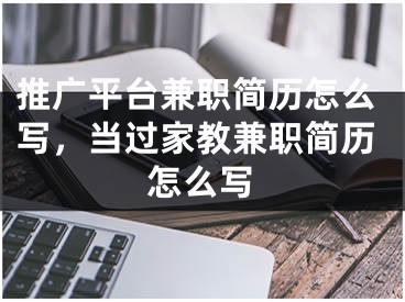 推廣平臺(tái)兼職簡(jiǎn)歷怎么寫(xiě)，當(dāng)過(guò)家教兼職簡(jiǎn)歷怎么寫(xiě)