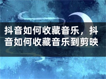 抖音如何收藏音樂，抖音如何收藏音樂到剪映