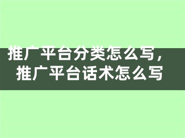 推廣平臺分類怎么寫，推廣平臺話術怎么寫