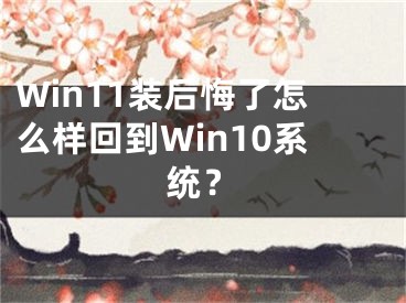 Win11裝后悔了怎么樣回到Win10系統(tǒng)？