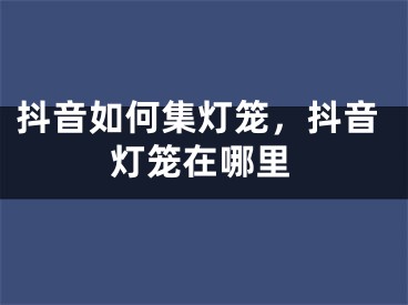 抖音如何集燈籠，抖音燈籠在哪里