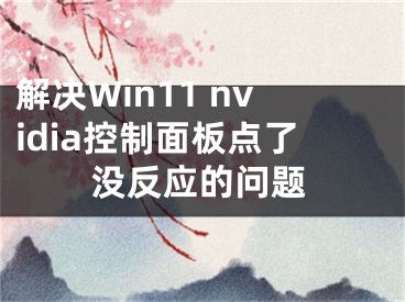 解決Win11 nvidia控制面板點(diǎn)了沒反應(yīng)的問題