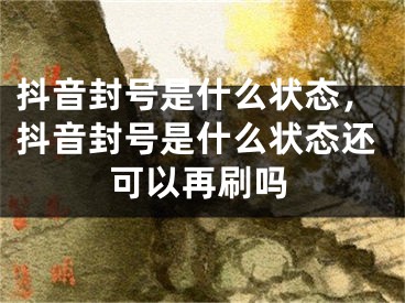 抖音封號(hào)是什么狀態(tài)，抖音封號(hào)是什么狀態(tài)還可以再刷嗎